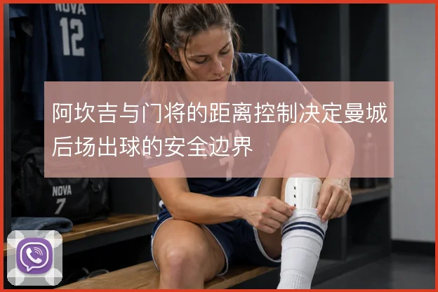 阿坎吉与门将的距离控制决定曼城后场出球的安全边界