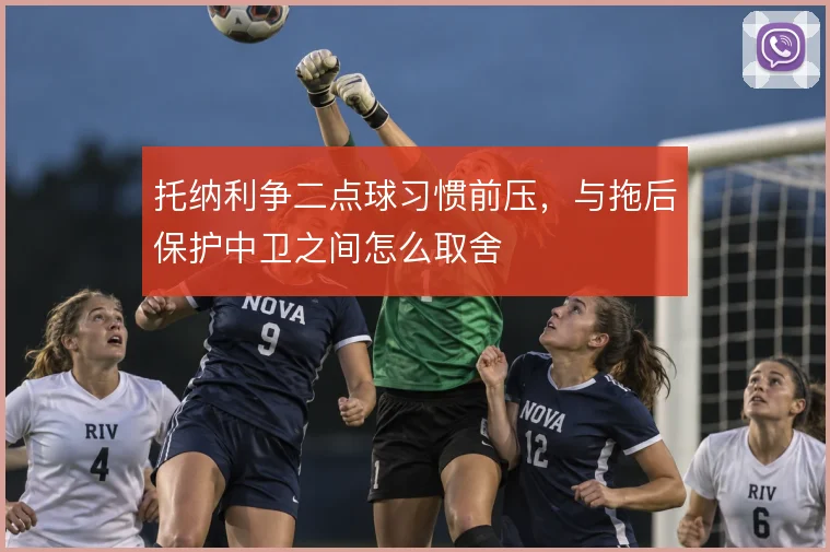 托纳利争二点球习惯前压,与拖后保护中卫之间怎么取舍