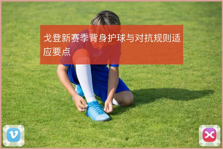 戈登新赛季背身护球与对抗规则适应要点