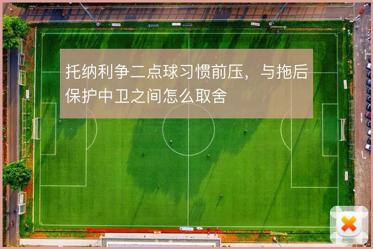 托纳利争二点球习惯前压,与拖后保护中卫之间怎么取舍