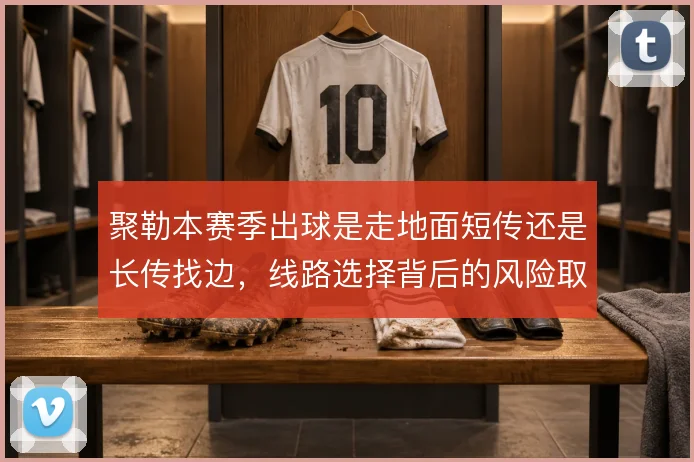聚勒本赛季出球是走地面短传还是长传找边，线路选择背后的风险取舍