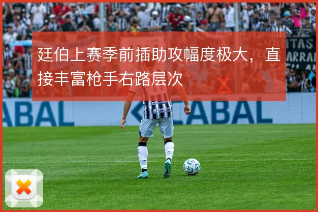 廷伯上赛季前插助攻幅度极大，直接丰富枪手右路层次
