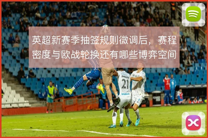 英超新赛季抽签规则微调后,赛程密度与欧战轮换还有哪些博弈空间