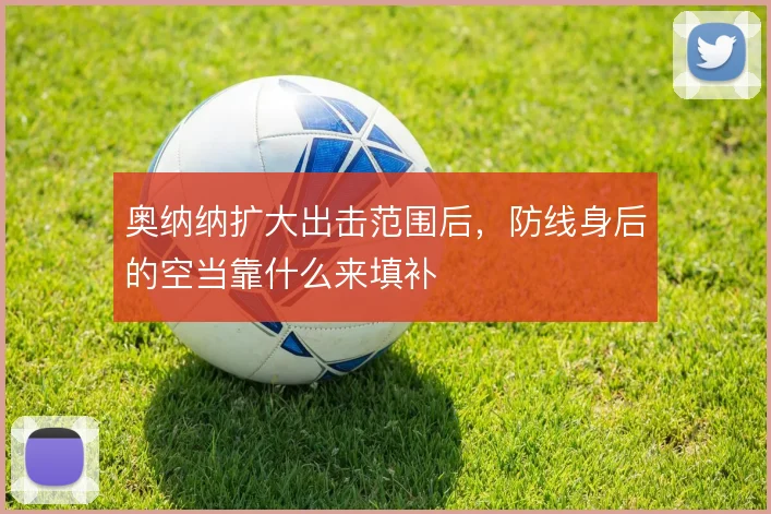 奥纳纳扩大出击范围后,防线身后的空当靠什么来填补