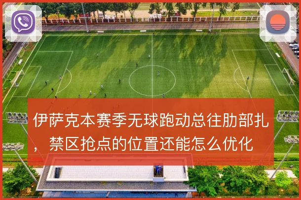 伊萨克本赛季无球跑动总往肋部扎,禁区抢点的位置还能怎么优化