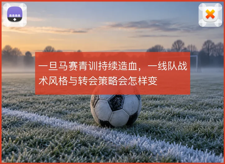 一旦马赛青训持续造血,一线队战术风格与转会策略会怎样变