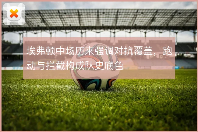 埃弗顿中场历来强调对抗覆盖,跑动与拦截构成队史底色