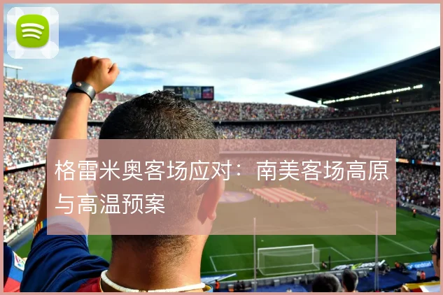 格雷米奥客场应对：南美客场高原与高温预案
