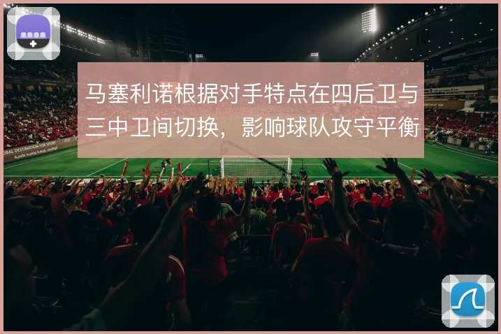 马塞利诺根据对手特点在四后卫与三中卫间切换，影响球队攻守平衡