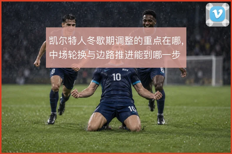 凯尔特人冬歇期调整的重点在哪,中场轮换与边路推进能到哪一步