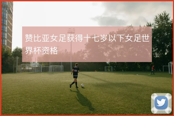 赞比亚女足获得十七岁以下女足世界杯资格