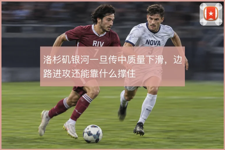 洛杉矶银河一旦传中质量下滑，边路进攻还能靠什么撑住