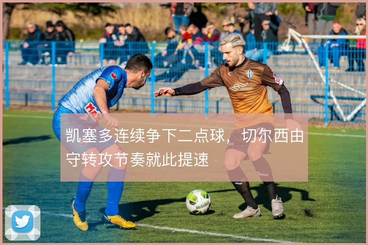 凯塞多连续争下二点球，切尔西由守转攻节奏就此提速