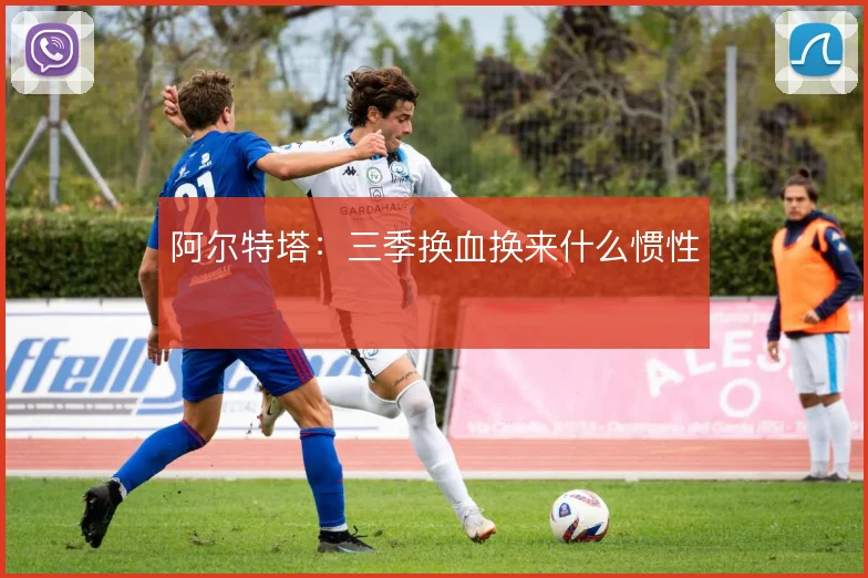 阿尔特塔：三季换血换来什么惯性