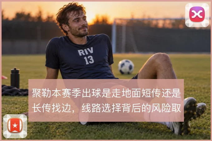 聚勒本赛季出球是走地面短传还是长传找边，线路选择背后的风险取舍
