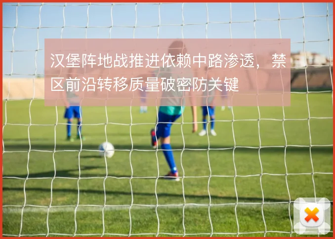 汉堡阵地战推进依赖中路渗透，禁区前沿转移质量破密防关键