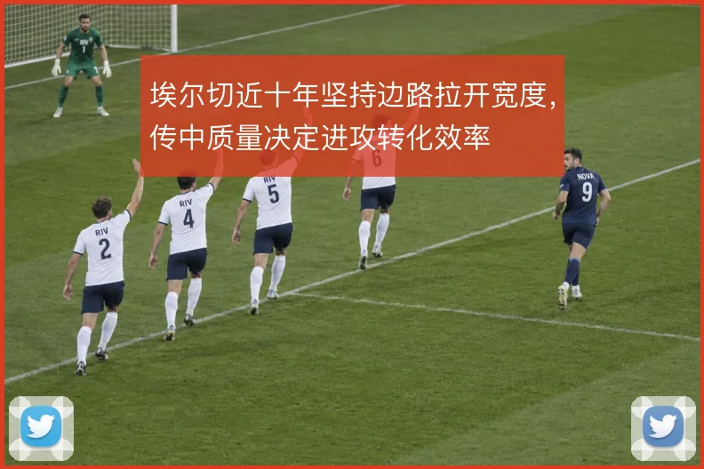 埃尔切近十年坚持边路拉开宽度,传中质量决定进攻转化效率