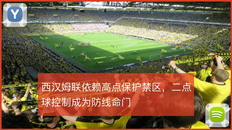 西汉姆联依赖高点保护禁区,二点球控制成为防线命门