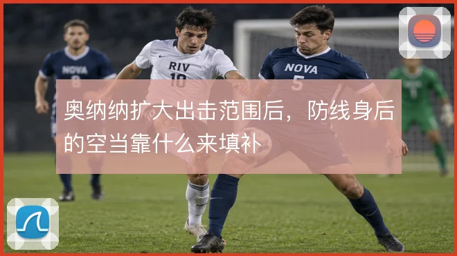 奥纳纳扩大出击范围后,防线身后的空当靠什么来填补