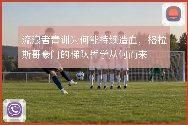 流浪者青训为何能持续造血，格拉斯哥豪门的梯队哲学从何而来