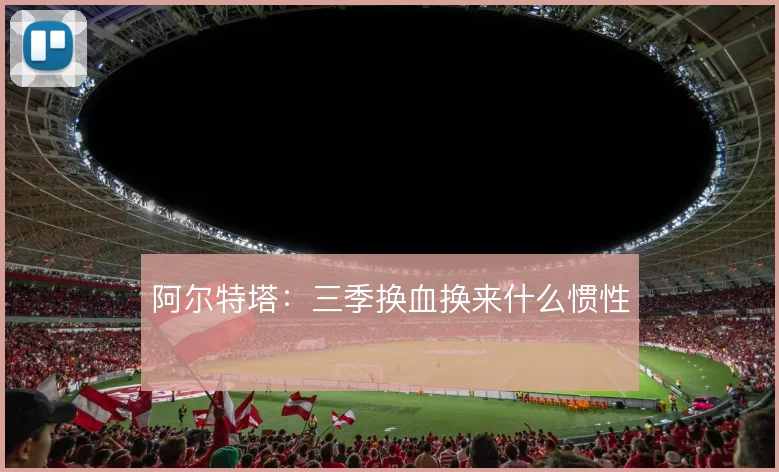 阿尔特塔：三季换血换来什么惯性