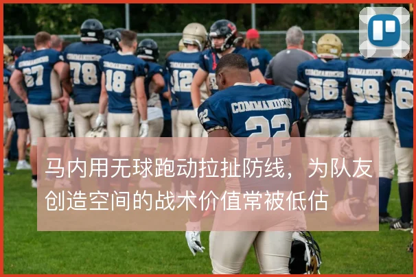 马内用无球跑动拉扯防线，为队友创造空间的战术价值常被低估