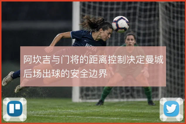 阿坎吉与门将的距离控制决定曼城后场出球的安全边界