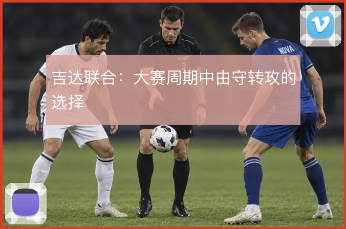吉达联合:大赛周期中由守转攻的选择