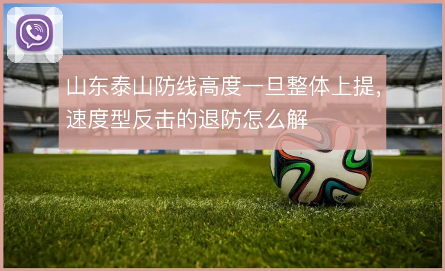 山东泰山防线高度一旦整体上提,速度型反击的退防怎么解