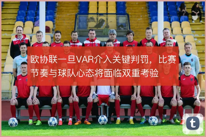 欧协联一旦VAR介入关键判罚，比赛节奏与球队心态将面临双重考验