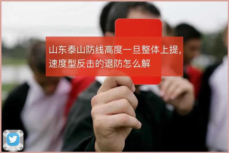 山东泰山防线高度一旦整体上提,速度型反击的退防怎么解