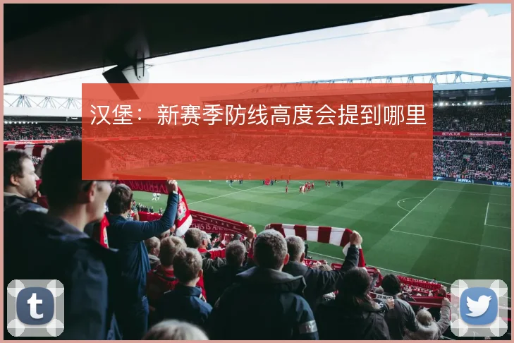 汉堡：新赛季防线高度会提到哪里