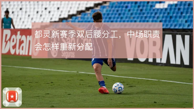 都灵新赛季双后腰分工,中场职责会怎样重新分配