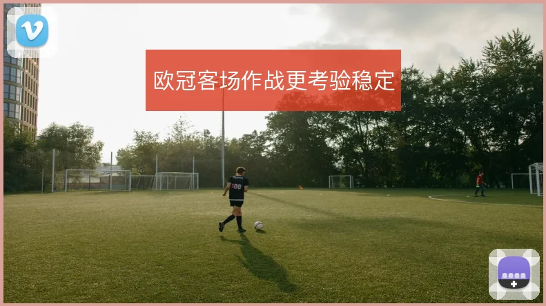 欧冠客场作战更考验稳定