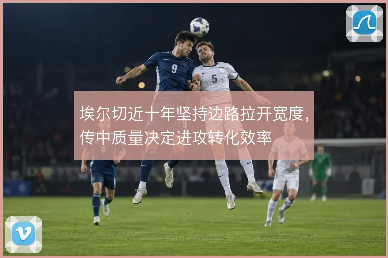 埃尔切近十年坚持边路拉开宽度，传中质量决定进攻转化效率