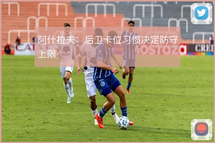 阿什拉夫:后卫卡位习惯决定防守上限