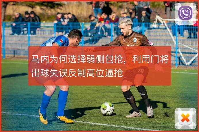 马内为何选择弱侧包抢,利用门将出球失误反制高位逼抢