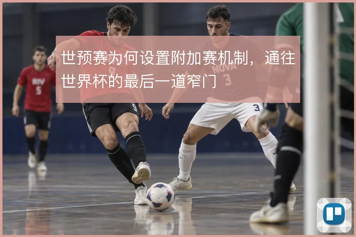 世预赛为何设置附加赛机制，通往世界杯的最后一道窄门