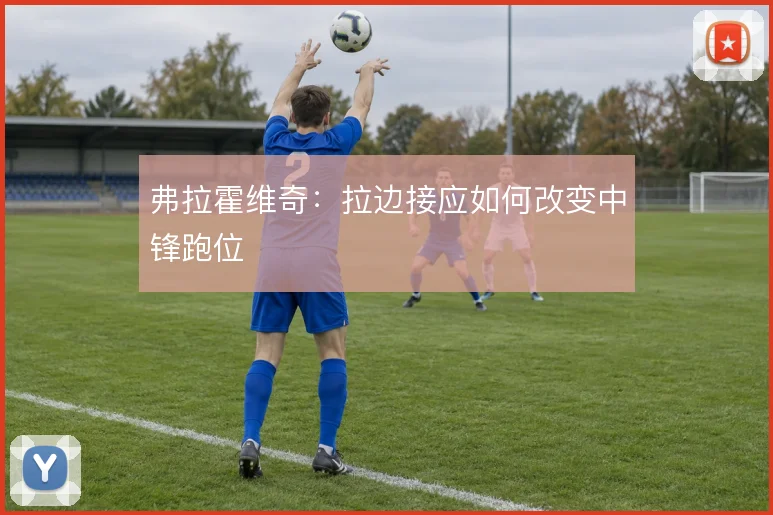 弗拉霍维奇：拉边接应如何改变中锋跑位