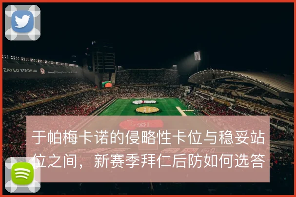 于帕梅卡诺的侵略性卡位与稳妥站位之间，新赛季拜仁后防如何选答案